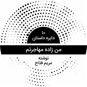 داستان روز من دایره داستان ۱۰  من زاده مهاجرتم